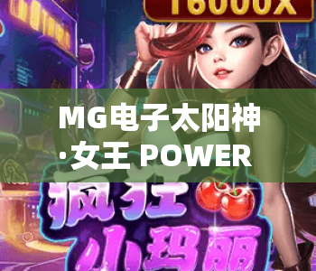MG电子太阳神·女王 POWER COMBO｜解锁MG电子太阳神制胜攻略，玩转女王POWER COMBO专属玩法