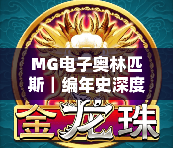 MG电子奥林匹斯|编年史深度解析:宙斯领衔的神域博弈,解锁沉浸式神话电竞体验 MG电子奥林匹斯|编年史深度解析:宙斯领衔的神域博弈,解锁沉浸式神话电竞体验