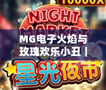 MG电子火焰与玫瑰欢乐小丑|2026新版MG电子火焰与玫瑰欢乐小丑玩法指南|MG电子火焰与玫瑰欢乐小丑中奖技巧揭秘 MG电子火焰与玫瑰欢乐小丑|2026新版MG电子火焰与玫瑰欢乐小丑玩法指南|MG电子火焰与玫瑰欢乐小丑中奖技巧揭秘