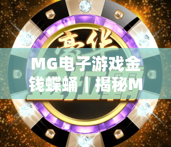 MG电子游戏金钱蝶蛹｜揭秘MG电子游戏金钱蝶蛹核心玩法，掌握MG电子游戏金钱蝶蛹高效收益技巧