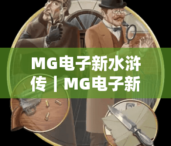 MG电子新水浒传｜MG电子新水浒传2026升级亮点揭秘，MG电子新水浒传玩法福利全指南