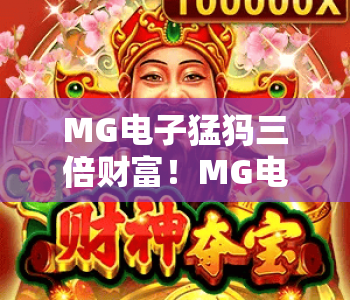 MG电子猛犸三倍财富!MG电子猛犸三倍财富核心玩法全揭秘,MG电子猛犸三倍财富新手入门必备指南 MG电子猛犸三倍财富!MG电子猛犸三倍财富核心玩法全揭秘,MG电子猛犸三倍财富新手入门必备指南