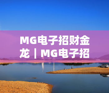 MG电子招财金龙｜MG电子招财金龙玩法全解析｜MG电子招财金龙2026最新中奖技巧揭秘