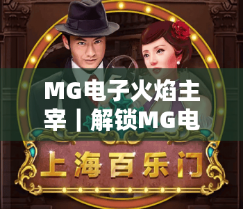 MG电子火焰主宰|解锁MG电子火焰主宰爆分秘籍,探秘MG电子火焰主宰2026全新对战玩法 MG电子火焰主宰|解锁MG电子火焰主宰爆分秘籍,探秘MG电子火焰主宰2026全新对战玩法