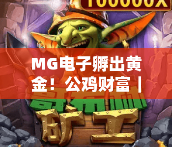 MG电子孵出黄金！公鸡财富｜MG电子孵出黄金！公鸡财富：2026年趣味掘金玩法解析｜MG电子孵出黄金！公鸡财富新手快速上手指南