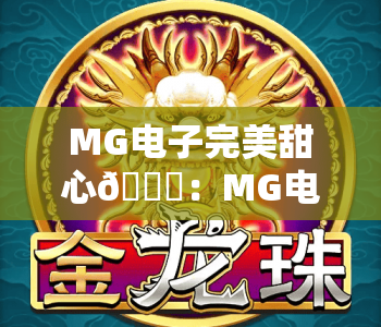MG电子完美甜心🎀：MG电子完美甜心核心玩法揭秘，MG电子完美甜心2026新手赢奖攻略
