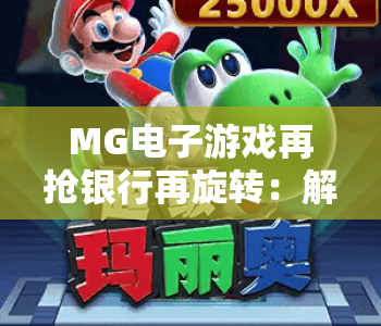 MG电子游戏再抢银行再旋转：解锁2026全新玩法，MG电子游戏再抢银行再旋转：畅享刺激博弈快感，MG电子游戏再抢银行再旋转：玩转策略赢大奖