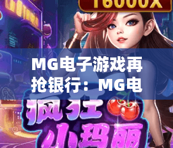 MG电子游戏再抢银行：MG电子游戏再抢银行玩法焕新升级，MG电子游戏再抢银行如何解锁沉浸式高分体验？