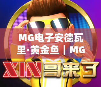 MG电子安德瓦里·黄金鱼｜MG电子安德瓦里黄金鱼玩法全攻略｜MG电子安德瓦里黄金鱼高收益技巧揭秘