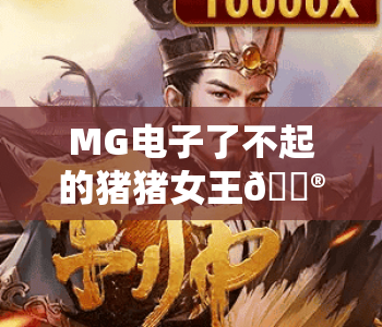 MG电子了不起的猪猪女王🎮｜MG电子了不起的猪猪女王玩法全解析｜MG电子了不起的猪猪女王2026专属福利指南