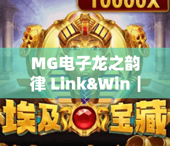 MG电子龙之韵律 Link&Win|MG电子龙之韵律 Link&Win核心特色解析|MG电子龙之韵律 Link&Win新手爆奖指南 MG电子龙之韵律 Link&Win|MG电子龙之韵律 Link&Win核心特色解析|MG电子龙之韵律 Link&Win新手爆奖指南