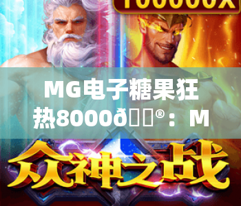 MG电子糖果狂热8000🎮：MG电子糖果狂热8000核心玩法全解析，MG电子糖果狂热8000高分爆率秘籍