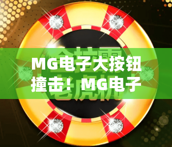 MG电子大按钮撞击!MG电子大按钮撞击怎么玩才出彩?MG电子大按钮撞击新手必看攻略 MG电子大按钮撞击!MG电子大按钮撞击怎么玩才出彩?MG电子大按钮撞击新手必看攻略