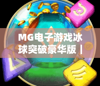 MG电子游戏冰球突破豪华版｜MG电子游戏冰球突破豪华版2026新特色一览｜MG电子游戏冰球突破豪华版玩法进阶攻略