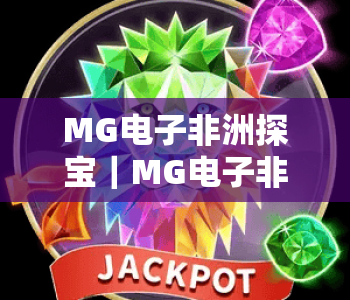 MG电子非洲探宝|MG电子非洲探宝:探秘热带秘境的宝藏玩法|MG电子非洲探宝:解锁冒险赢奖的全新体验 MG电子非洲探宝|MG电子非洲探宝:探秘热带秘境的宝藏玩法|MG电子非洲探宝:解锁冒险赢奖的全新体验