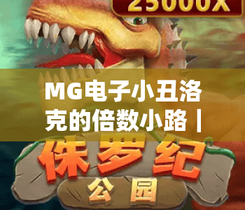MG电子小丑洛克的倍数小路|解析MG电子小丑洛克的倍数小路核心机制|MG电子小丑洛克的倍数小路高分玩法指南 MG电子小丑洛克的倍数小路|解析MG电子小丑洛克的倍数小路核心机制|MG电子小丑洛克的倍数小路高分玩法指南