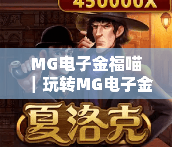 MG电子金福喵|玩转MG电子金福喵:2026全新玩法技巧|MG电子金福喵带你解锁沉浸式休闲体验 MG电子金福喵|玩转MG电子金福喵:2026全新玩法技巧|MG电子金福喵带你解锁沉浸式休闲体验