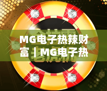 MG电子热辣财富|MG电子热辣财富核心玩法揭秘,MG电子热辣财富新手快速上手指南 MG电子热辣财富|MG电子热辣财富核心玩法揭秘,MG电子热辣财富新手快速上手指南