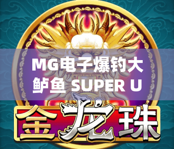 MG电子爆钓大鲈鱼 SUPER UP｜MG电子爆钓大鲈鱼 SUPER UP核心玩法揭秘｜MG电子爆钓大鲈鱼 SUPER UP2026新手进阶指南