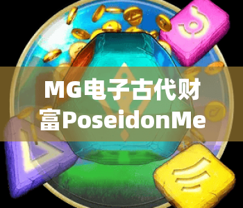 MG电子古代财富PoseidonMegaways|MG电子古代财富PoseidonMegaways探秘深海神话玩法,MG电子古代财富PoseidonMegaways解锁高爆奖励指南 MG电子古代财富PoseidonMegaways|MG电子古代财富PoseidonMegaways探秘深海神话玩法,MG电子古代财富PoseidonMegaways解锁高爆奖励指南