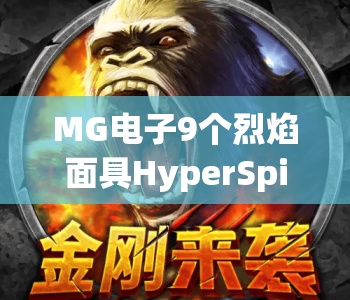 MG电子9个烈焰面具HyperSpins|MG电子9个烈焰面具HyperSpins核心玩法拆解|MG电子9个烈焰面具HyperSpins爆分攻略指南 MG电子9个烈焰面具HyperSpins|MG电子9个烈焰面具HyperSpins核心玩法拆解|MG电子9个烈焰面具HyperSpins爆分攻略指南
