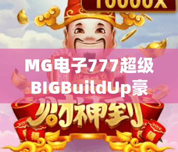 MG电子777超级BIGBuildUp豪华版|MG电子777超级BIGBuildUp豪华版核心玩法解析|MG电子777超级BIGBuildUp豪华版新手入门指南 MG电子777超级BIGBuildUp豪华版|MG电子777超级BIGBuildUp豪华版核心玩法解析|MG电子777超级BIGBuildUp豪华版新手入门指南