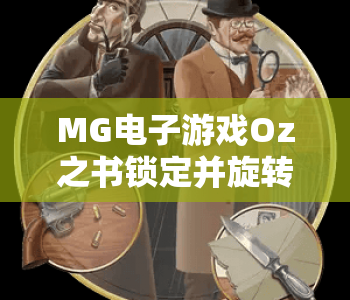 MG电子游戏Oz之书锁定并旋转！MG电子游戏Oz之书锁定并旋转核心玩法揭秘，MG电子游戏Oz之书锁定并旋转高分技巧指南