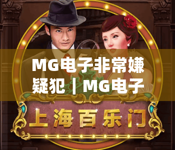 MG电子非常嫌疑犯|MG电子非常嫌疑犯核心玩法深度揭秘,MG电子非常嫌疑犯新手高分攻略指南 MG电子非常嫌疑犯|MG电子非常嫌疑犯核心玩法深度揭秘,MG电子非常嫌疑犯新手高分攻略指南