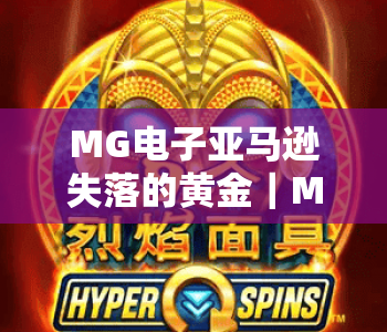 MG电子亚马逊失落的黄金｜MG电子亚马逊失落的黄金：探秘丛林秘境宝藏玩法｜MG电子亚马逊失落的黄金：解锁沉浸式冒险新体验