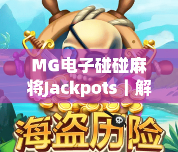 MG电子碰碰麻将Jackpots|解锁MG电子碰碰麻将Jackpots爆奖攻略,玩转MG电子碰碰麻将Jackpots赢取百万惊喜大奖 MG电子碰碰麻将Jackpots|解锁MG电子碰碰麻将Jackpots爆奖攻略,玩转MG电子碰碰麻将Jackpots赢取百万惊喜大奖