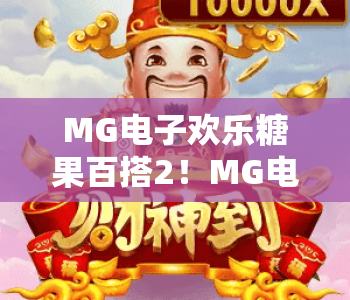 MG电子欢乐糖果百搭2！MG电子欢乐糖果百搭2：2026萌系消除新玩法揭秘？MG电子欢乐糖果百搭2——轻松解压的休闲首选