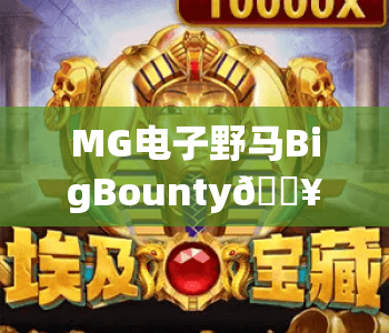 MG电子野马BigBounty🔥:MG电子野马BigBounty核心玩法揭秘,MG电子野马BigBounty2026新手赢奖指南 MG电子野马BigBounty🔥:MG电子野马BigBounty核心玩法揭秘,MG电子野马BigBounty2026新手赢奖指南