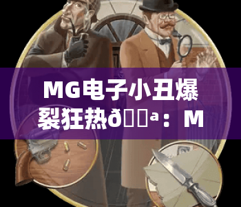 MG电子小丑爆裂狂热🎪：MG电子小丑爆裂狂热核心玩法揭秘，MG电子小丑爆裂狂热2026高分进阶指南