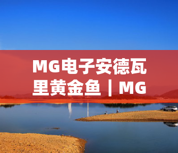 MG电子安德瓦里黄金鱼｜MG电子安德瓦里黄金鱼玩法全解析｜MG电子安德瓦里黄金鱼2026年新福利指南