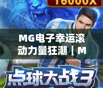 MG电子幸运滚动力量狂潮｜MG电子幸运滚动力量狂潮：解锁指尖竞技新体验，MG电子幸运滚动力量狂潮：2026年爆款休闲游戏指南