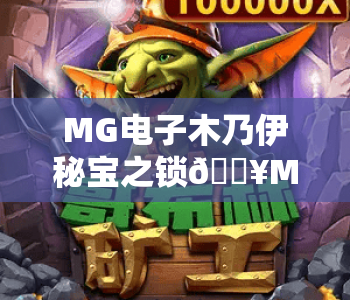 MG电子木乃伊秘宝之锁🔥MG电子木乃伊秘宝之锁:探秘古埃及宝藏玩法?MG电子木乃伊秘宝之锁:2026全新通关指南! MG电子木乃伊秘宝之锁🔥MG电子木乃伊秘宝之锁:探秘古埃及宝藏玩法?MG电子木乃伊秘宝之锁:2026全新通关指南!