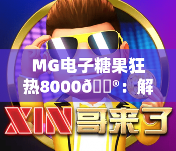 MG电子糖果狂热8000🎮：解锁MG电子糖果狂热8000全新玩法，玩转MG电子糖果狂热8000赢取惊喜奖励