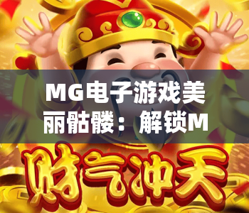 MG电子游戏美丽骷髅：解锁MG电子游戏美丽骷髅暗黑美学密码，揭秘MG电子游戏美丽骷髅的趣味玩法与沉浸体验