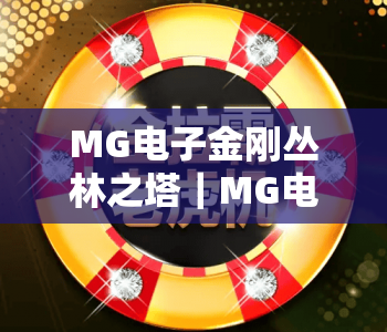 MG电子金刚丛林之塔｜MG电子金刚丛林之塔怎么玩？MG电子金刚丛林之塔高分技巧全揭秘