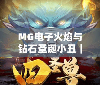 MG电子火焰与钻石圣诞小丑｜MG电子火焰与钻石圣诞小丑：2026圣诞限定玩法揭秘｜MG电子火焰与钻石圣诞小丑爆奖技巧指南