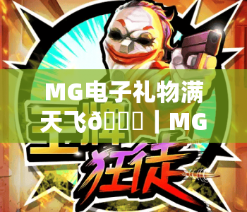 MG电子礼物满天飞🎁｜MG电子礼物满天飞：2026年平台专属福利全解析｜MG电子礼物满天飞，解锁你的专属惊喜