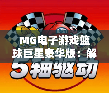 MG电子游戏篮球巨星豪华版：解锁2026全新赛事玩法，MG电子游戏篮球巨星豪华版带你沉浸式称霸赛场，MG电子游戏篮球巨星豪华版专属福利享不停！