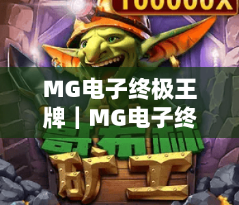 MG电子终极王牌｜MG电子终极王牌2026全新版本揭秘｜MG电子终极王牌进阶玩法全攻略