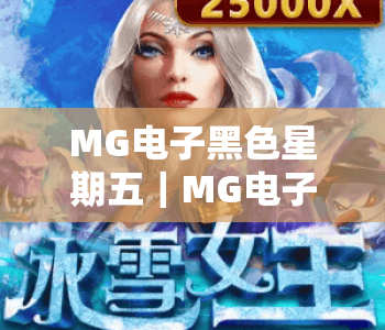 MG电子黑色星期五｜MG电子黑色星期五2026超燃福利全解析｜MG电子黑色星期五薅羊毛玩法攻略大揭秘