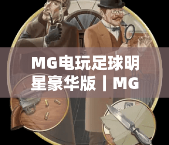 MG电玩足球明星豪华版｜MG电玩足球明星豪华版：沉浸式足坛竞技盛宴，MG电玩足球明星豪华版解锁专属球星对决快感