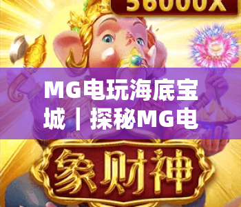 MG电玩海底宝城|探秘MG电玩海底宝城玩法技巧,解锁MG电玩海底宝城趣味奖励 MG电玩海底宝城|探秘MG电玩海底宝城玩法技巧,解锁MG电玩海底宝城趣味奖励