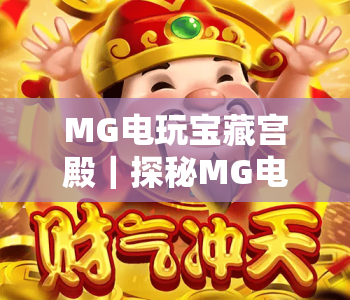 MG电玩宝藏宫殿｜探秘MG电玩宝藏宫殿：热门玩法全解析，MG电玩宝藏宫殿新手入门指南