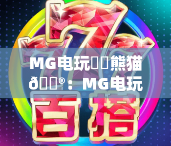 MG电玩囧囧熊猫🎮：MG电玩囧囧熊猫有哪些趣味玩法？MG电玩囧囧熊猫新手快速上手指南