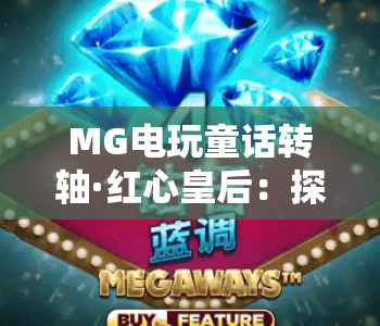MG电玩童话转轴·红心皇后：探秘暗黑童话风slot玩法，解锁MG电玩童话转轴专属福利
