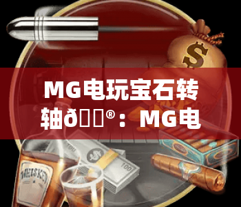 MG电玩宝石转轴🎮：MG电玩宝石转轴怎么玩？MG电玩宝石转轴新手入门攻略